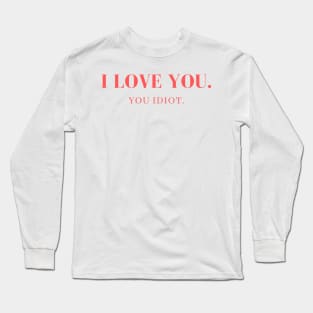 I love you. You idiot. Long Sleeve T-Shirt